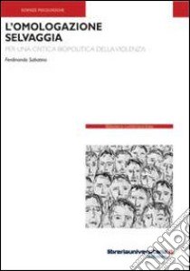 L'omologazione selvaggia. Per una critica biopolitica della violenza libro di Sabatino Ferdinando