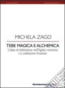 Tebe magica e alchemica. L'idea di biblioteca nell'Egitto romano: la collezione Anastasi libro di Zago Michela