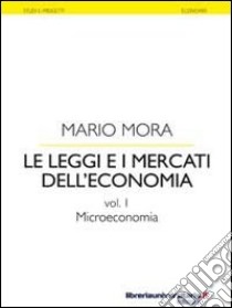 Le leggi e i mercati dell'economia. Vol. 1: Microeconomia libro di Mora Mario