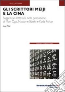 Gli scrittori Meiji e la Cina. Suggestioni letterarie nella produzione di Mori Ogai, Natsume Soseki e Koda Rohan libro di Milasi Luca