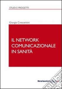 Il network comunicazionale in sanità libro di Crescentini Giorgia
