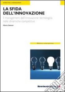 La sfida dell'innovazione. Il management dell'innovazione tecnologica nelle dinamiche competitive libro di Bettanti Alberto