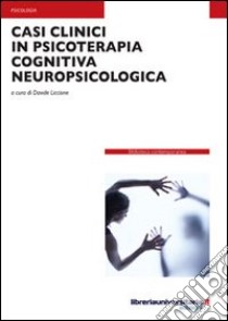 Casi clinici in psicoterapia cognitiva neuropsicologica libro di Liccione Davide