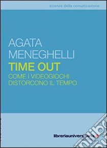 Time out. Come i videogiochi distorcono il tempo libro di Meneghelli Agata