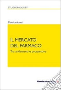 Il mercato del farmaco. Tra andamenti e prospettive libro di Auteri Monica