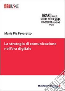 La strategia di comunicazione nell'era digitale libro di Favaretto Maria Pia