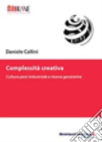 Complessità creativa. Cultura post-industriale e risorse generative libro di Callini Daniele