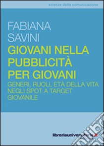 Giovani nella pubblicità per giovani. Generi, ruoli, età della vita negli spot a target giovanile libro di Savini Fabiana