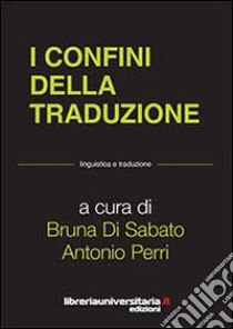 I confini della traduzione libro di Di Sabato Bruna; Perri Antonio