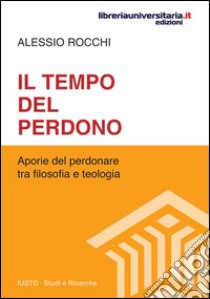 Il tempo del perdono. Aporie del perdonare tra filosofia e teologia libro di Rocchi Alessio