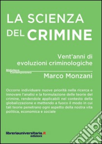 La scienza del crimine. Vent'anni di evoluzioni criminologiche libro di Monzani Marco