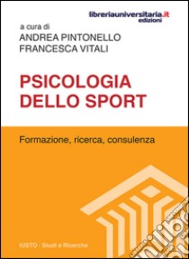 Psicologia dello sport. Formazione, ricerca, consulenza libro di Pintonello Andrea; Vitali Francesca