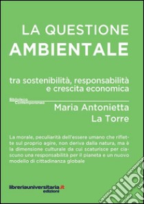 La questione ambientale tra sostenibilità, responsabilità e crescita economica libro di La Torre Maria Antonietta