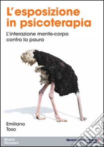 L'esposizione in psicoterapia. L'interazione mente-corpo contro la paura libro di Toso Emiliano