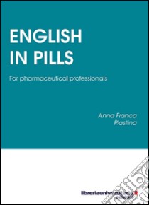 English in Pills. For pharmaceutical professionals libro di Plastina Anna F.