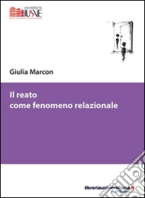 Il reato come fenomeno relazionale libro di Marcon Giulia