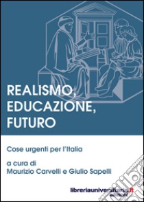 Realismo, educazione, futuro. Cose urgenti per l'Italia libro di Carvelli Maurizio; Sapelli Giulio