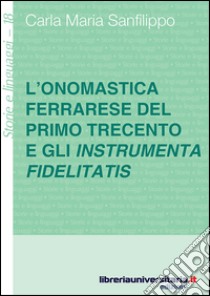 L'onomastica ferrarese del primo Trecento e gli instrumenta fidelitatis libro di Sanfilippo Carla M.