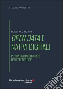 Open data e nativi digitali. Per un uso intelligente delle tecnologie libro di Cazzanti Roberto