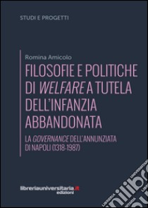 Filosofie e politiche di welfare a sostegno dell'infanzia abbandonata. La governance dell'Annunziata di Napoli (1318-1987) libro di Amicolo Romina