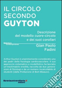 Il circolo secondo Guyton. Descrizione del modello cuore-circolo e dei suoi corollari libro di Fadini Gian Paolo