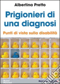 Prigionieri di una diagnosi. Punti di vista sulla disabilità libro di Pretto Albertina