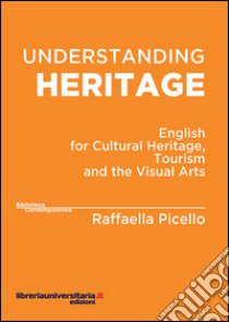 Understanding heritage. English for cultural heritage, tourism and the visual arts libro di Picello Raffaella