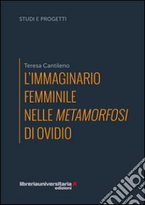 L'immaginario femminile nelle «Metamorfosi» di Ovidio libro di Cantileno Teresa