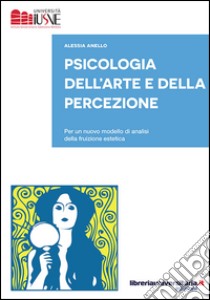 Psicologia dell'arte e della percezione. Per un nuovo modello di analisi della fruizione estetica libro di Anello Alessia