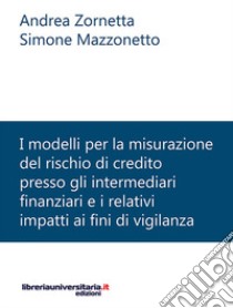 I modelli per la misurazione del rischio di credito presso gli intermediari finanziari e i relativi impatti ai fini di vigilanza libro di Zornetta Andrea; Mazzonetto Simone