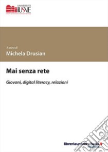 Mai senza rete. Giovani, digital literacy, relazioni libro di Drusian M. (cur.)