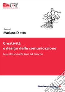 Creatività e design della comunicazione. Le professionalità di un art director libro di Diotto M. (cur.)