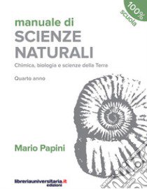 Manuale di scienze naturali. Chimica, biologia, scienze della Terra. Quarto anno. Per le Scuole superiori libro di Papini Mario