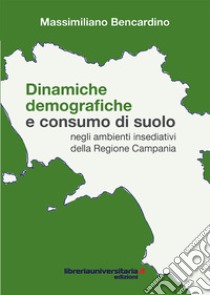 Dinamiche demografiche e consumo di suolo negli ambienti insediativi della Regione Campania libro di Bencardino Massimiliano