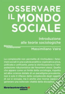 Osservare il mondo sociale. Introduzione alle teorie sociologiche libro di Vaira Massimiliano