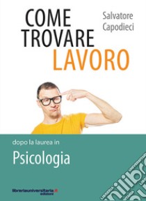 Come trovare lavoro dopo la laurea in Psicologia libro di Capodieci Salvatore