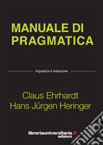 Manuale di pragmatica. Linguistica e traduzione libro di Ehrhardt Claus; Heringer Hans Jürgen