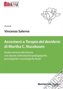 Accostarsi a «Terapia del desiderio» di Martha C. Nussbaum. Guida minima alla lettura con alcune sollecitazioni pedagogiche, psicologiche e sociologiche finali libro di Salerno V. (cur.)