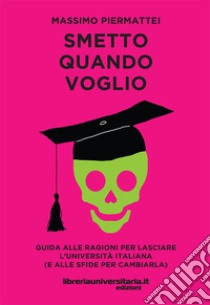 Smetto quando voglio. Guida alle ragioni per lasciare l'università italiana (e alle sfide per cambiarla) libro di Piermattei Massimo