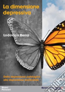 La dimensione depressiva. Dalla depressione patologica alla depressione esistenziale libro di Berra Lodovico E.