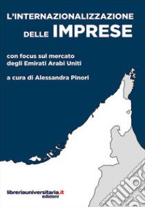 L'internazionalizzazione delle imprese. Con focus sul mercato degli Emirati Arabi Uniti libro di Pinori A. (cur.)