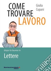 Come trovare lavoro dopo la laurea in Lettere libro di Cupani Giulia