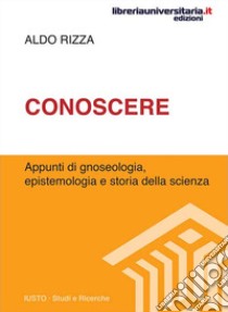 Conoscere. Appunti di gnoseologia, epistemologia e storia della scienza libro di Rizza Aldo