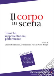 Il corpo in scena. Tecniche, rappresentazioni, performance libro di Cremonesi C. (cur.); Fava F. (cur.); Scarpi P. (cur.)