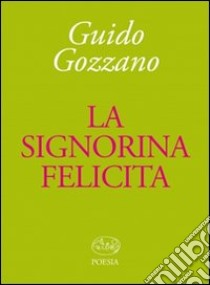 La Signorina Felicita libro di Gozzano Guido; Gurrieri T. (cur.)