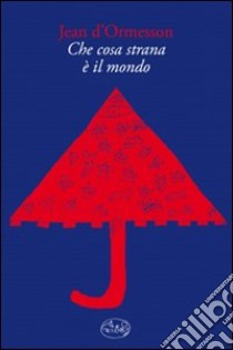 Che cosa strana è il mondo libro di D'Ormesson Jean