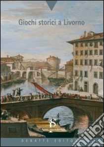 Giochi storici a Livorno libro di Dinelli Laura