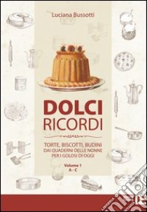 Dolci ricordi. Torte, biscotti, budini dai quaderni delle nonne per i golosi di oggi. Vol. 1: A-C libro di Bussotti Luciana