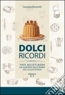 Dolci ricordi. Torte, biscotti, budini dai quaderni delle nonne per i golosi di oggi. Vol. 2: D-P libro di Bussotti Luciana