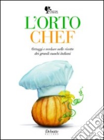 L'orto chef. Ortaggi e verdure nelle ricette dei grandi cuochi italiani libro di Arquint I. (cur.); Oreglia S. (cur.)